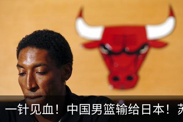 一针见血！中国男篮输给日本！苏群：比赛和政治请不要挂钩、段冉：推倒重来