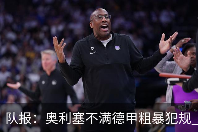 队报：奥利塞不满德甲粗暴犯规 下轮柏林联合是对抗最强硬球队